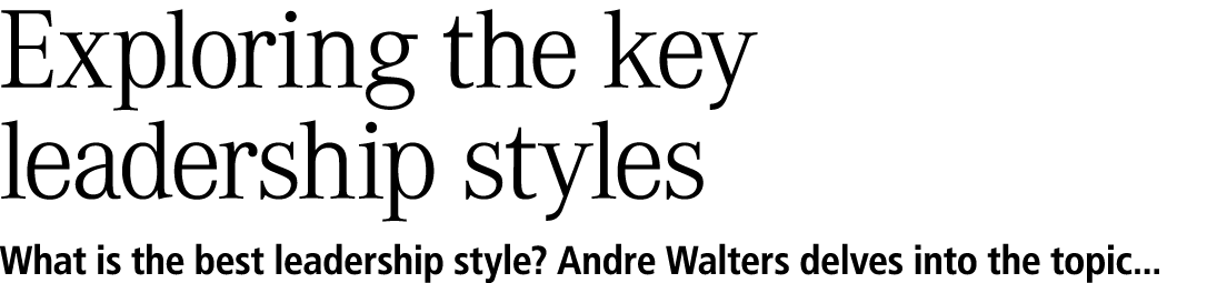 Exploring the key leadership styles What is the best leadership style? Andre Walters delves into the topic... 