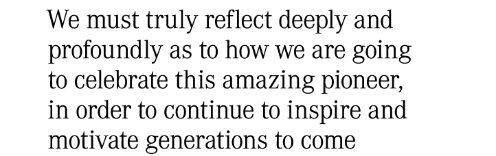We must truly reflect deeply and profoundly as to how we are going to celebrate this amazing pioneer, in order to con...