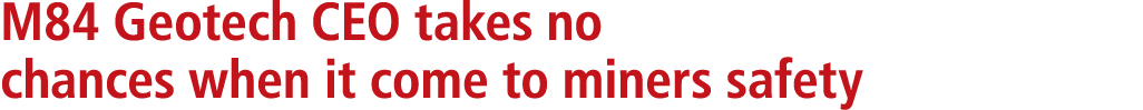 M84 Geotech CEO takes no chances when it come to miners safety