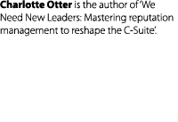 Charlotte Otter is the author of ‘We Need New Leaders: Mastering reputation management to reshape the C Suite’. 