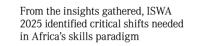 From the insights gathered, ISWA 2025 identified critical shifts needed in Africa’s skills paradigm