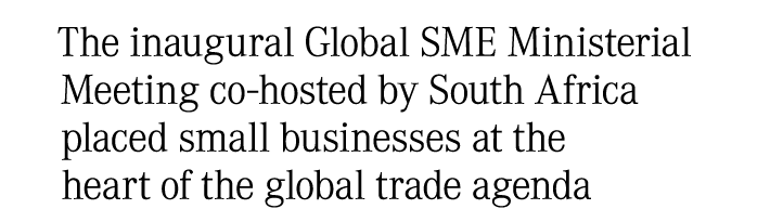 The inaugural Global SME Ministerial Meeting co hosted by South Africa placed small businesses at the heart of the gl...