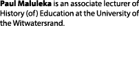 Paul Maluleka is an associate lecturer of History (of) Education at the University of the Witwatersrand.
