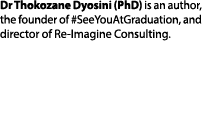 Dr Thokozane Dyosini (PhD) is an author, the founder of #SeeYouAtGraduation, and director of Re Imagine Consulting.