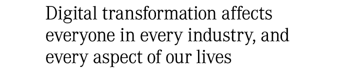 Digital transformation affects everyone in every industry, and every aspect of our lives