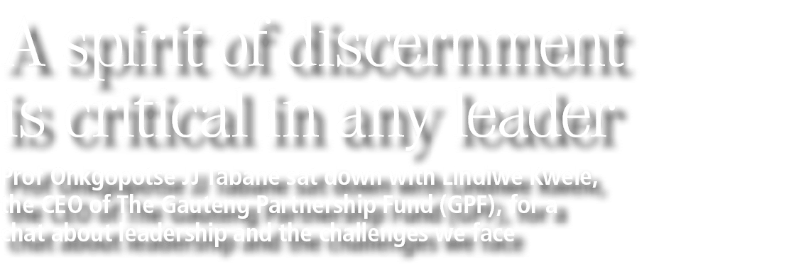 A spirit of discernment is critical in any leader Prof Onkgopotse JJ Tabane sat down with Lindiwe Kwele, the CEO of T...