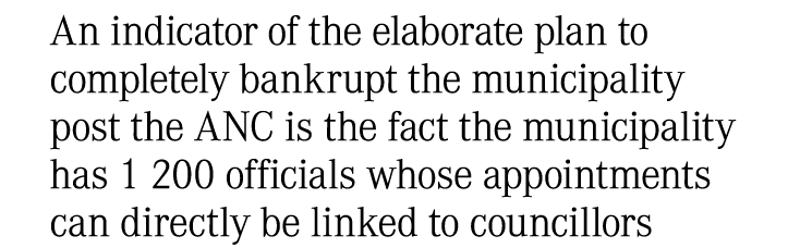 An indicator of the elaborate plan to completely bankrupt the municipality post the ANC is the fact the municipality ...