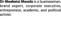 Dr Moeketsi Mosola is a businessman, brand expert, corporate executive, entrepreneur, academic, and political activist. 