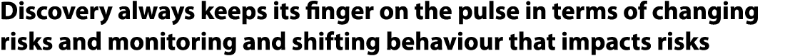 Discovery always keeps its finger on the pulse in terms of changing risks and monitoring and shifting behaviour that ...