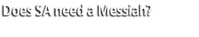 Does SA need a Messiah? 