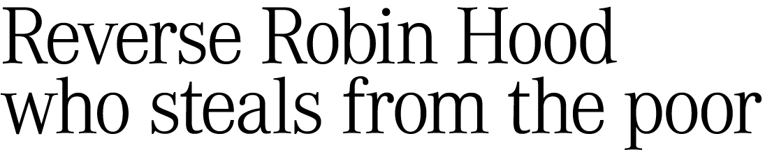 Reverse Robin Hood who steals from the poor 