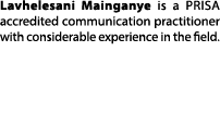 Lavhelesani Mainganye is a PRISA accredited communication practitioner with considerable experience in the field. 