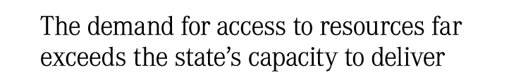 The demand for access to resources far exceeds the state’s capacity to deliver