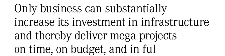 Only business can substantially increase its investment in infrastructure and thereby deliver mega projects on time, ...