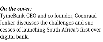 On the cover: TymeBank CEO and co founder, Coenraad Jonker discusses the challenges and successes of launching South ...