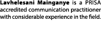 Lavhelesani Mainganye is a PRISA accredited communication practitioner with considerable experience in the field.
