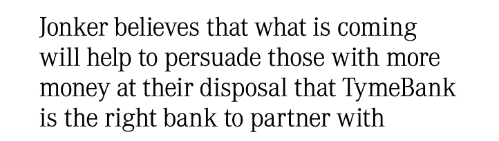 Jonker believes that what is coming will help to persuade those with more money at their disposal that TymeBank is th...