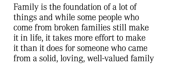 Family is the foundation of a lot of things and while some people who come from broken families still make it in life...