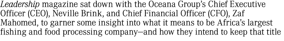 Leadership magazine sat down with the Oceana Group’s Chief Executive Officer (CEO), Neville Brink, and Chief Financia...