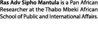 Ras Adv Sipho Mantula is a Pan African Researcher at the Thabo Mbeki African School of Public and International Affairs.
