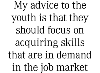 My advice to the youth is that they should focus on acquiring skills that are in demand in the job market