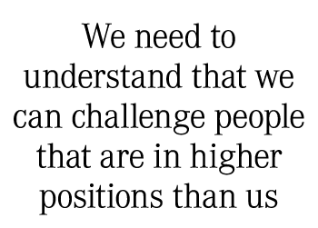 We need to understand that we can challenge people that are in higher positions than us