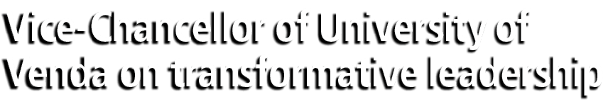 Vice Chancellor of University of Venda on transformative leadership