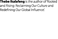 Thebe Ikalafeng is the author of &lsquo;Rooted and Rising: Reclaiming Our Culture and Redefining Our Global Influence&rsquo;.