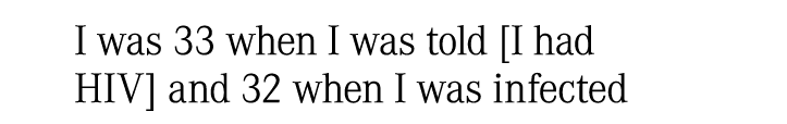 I was 33 when I was told [I had HIV] and 32 when I was infected