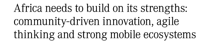 Africa needs to build on its strengths: community driven innovation, agile thinking and strong mobile ecosystems
