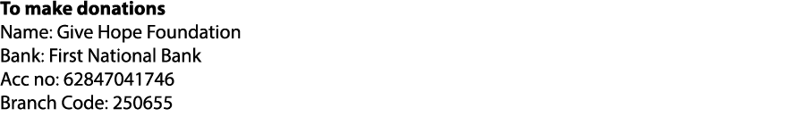 To make donations Name: Give Hope Foundation Bank: First National Bank Acc no: 62847041746 Branch Code: 250655