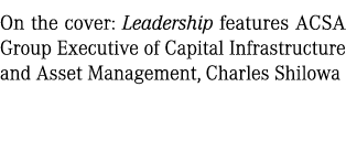 On the cover: Leadership features ACSA Group Executive of Capital Infrastructure and Asset Management, Charles Shilowa