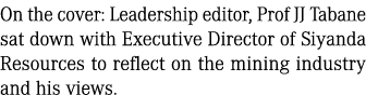 On the cover: Leadership editor, Prof JJ Tabane sat down with Executive Director of Siyanda Resources to reflect on t...