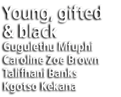 Young, gifted & black Gugulethu Mfuphi Caroline Zoe Brown Talifhani Banks Kgotso Kekana