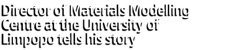 Director of Materials Modelling Centre at the University of Limpopo tells his story