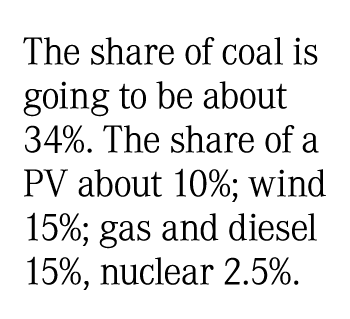 The share of coal is going to be about 34%. The share of a PV about 10%; wind 15%; gas and diesel 15%, nuclear 2.5%.