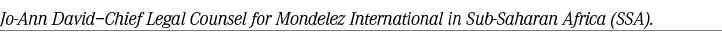 Jo Ann David–Chief Legal Counsel for Mondelez International in Sub Saharan Africa (SSA). 