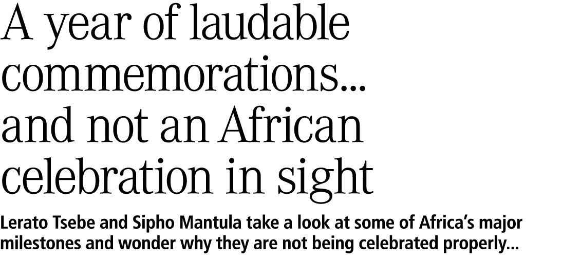 A year of laudable commemorations... and not an African celebration in sight Lerato Tsebe and Sipho Mantula take a lo...