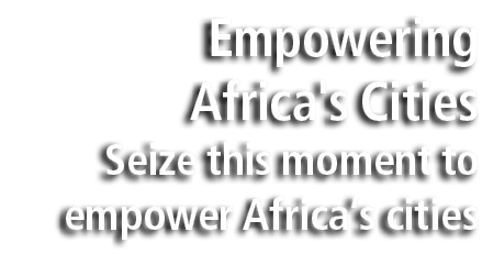 Empowering Africa's Cities Seize this moment to empower Africa’s cities