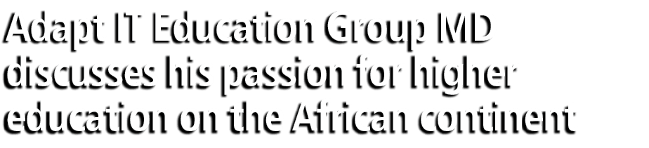 Adapt IT Education Group MD discusses his passion for higher education on the African continent