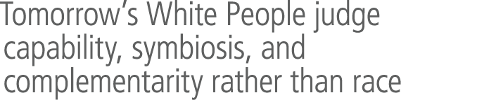 Tomorrow&rsquo;s White People judge capability, symbiosis, and complementarity rather than race