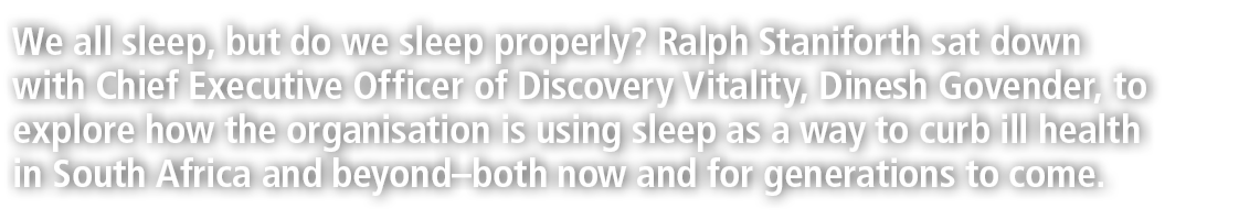 We all sleep, but do we sleep properly? Ralph Staniforth sat down with Chief Executive Officer of Discovery Vitality,...
