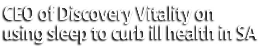 CEO of Discovery Vitality on using sleep to curb ill health in SA