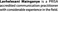Lavhelesani Mainganye is a PRISA accredited communication practitioner with considerable experience in the field.