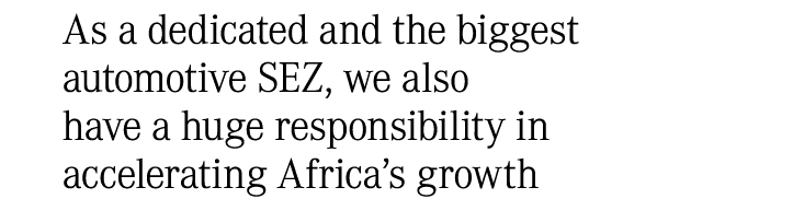 As a dedicated and the biggest automotive SEZ, we also have a huge responsibility in accelerating Africa’s growth