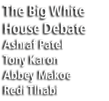 The Big White House Debate Ashraf Patel Tony Karon Abbey Makoe Redi Tlhabi