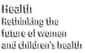 Health Rethinking the future of women and children's health