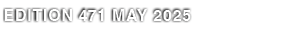EDITION 471 MAY 2025