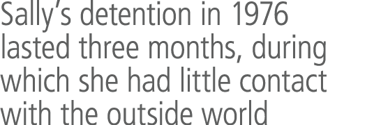 Sally&rsquo;s detention in 1976 lasted three months, during which she had little contact with the outside world