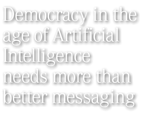 Democracy in the age of Artificial Intelligence needs more than better messaging 